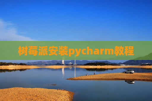 树莓派安装pycharm教程 树莓派安装pycharm教程